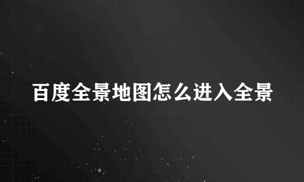 百度全景地图怎么进入全景