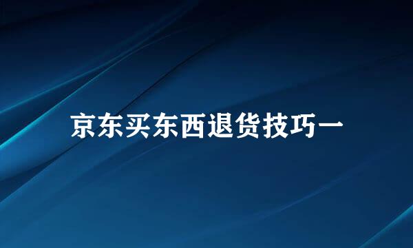 京东买东西退货技巧一