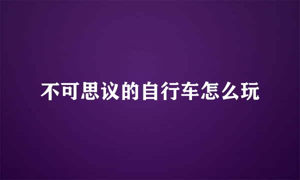 不可思议的自行车怎么玩