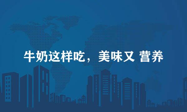 牛奶这样吃，美味又 营养