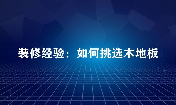 装修经验：如何挑选木地板