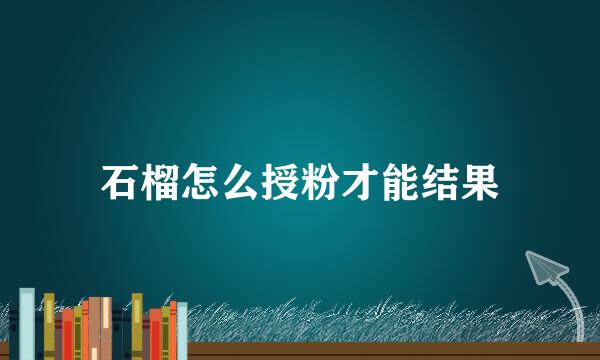 石榴怎么授粉才能结果