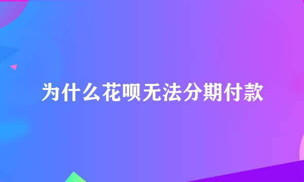 为什么花呗无法分期付款