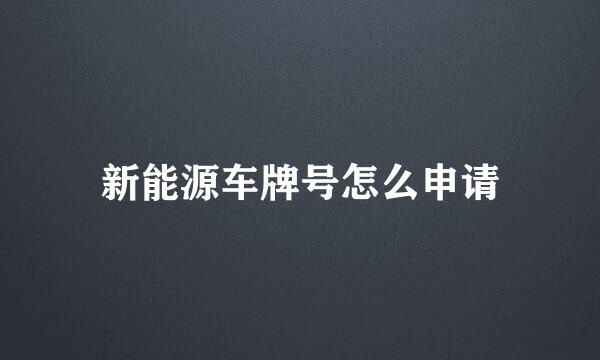 新能源车牌号怎么申请