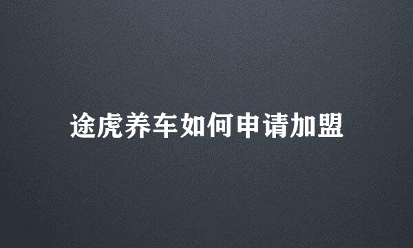 途虎养车如何申请加盟