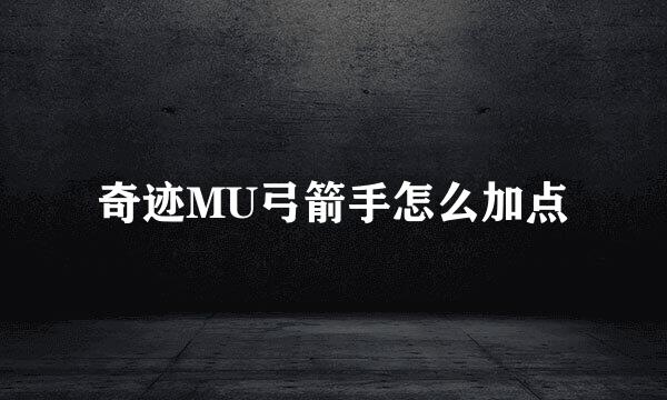 奇迹MU弓箭手怎么加点