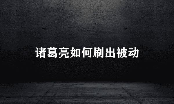 诸葛亮如何刷出被动