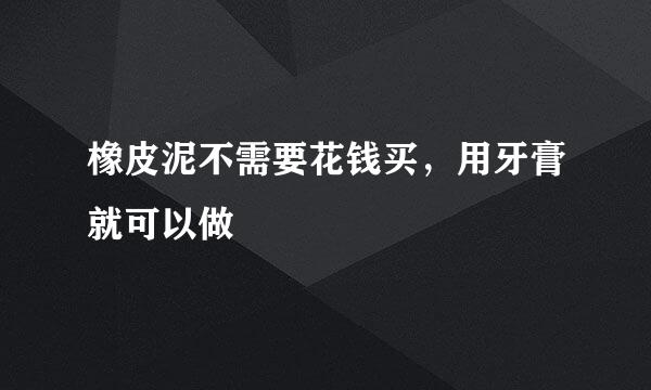 橡皮泥不需要花钱买，用牙膏就可以做