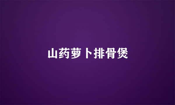 山药萝卜排骨煲