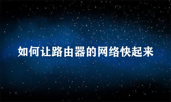 如何让路由器的网络快起来