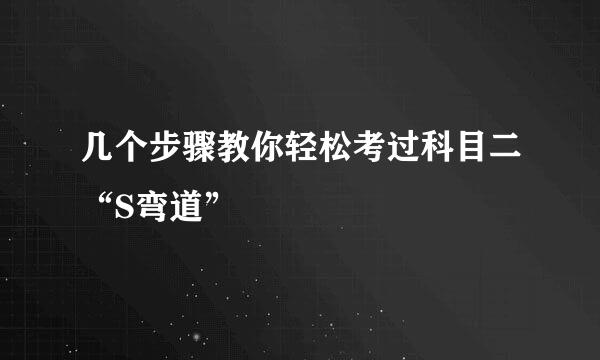 几个步骤教你轻松考过科目二“S弯道”