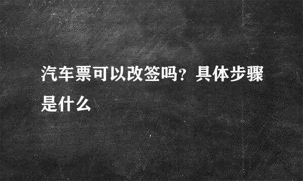 汽车票可以改签吗？具体步骤是什么
