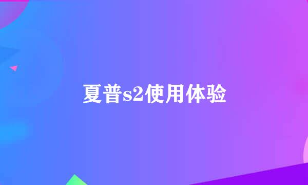 夏普s2使用体验