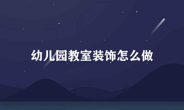 幼儿园教室装饰怎么做