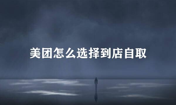 美团怎么选择到店自取