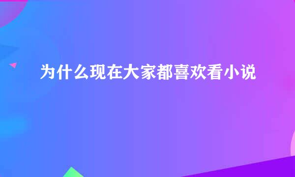 为什么现在大家都喜欢看小说