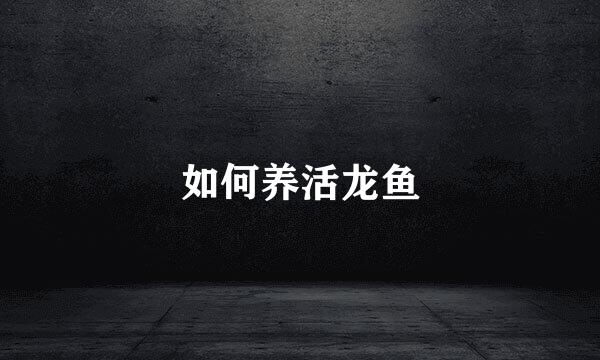 如何养活龙鱼