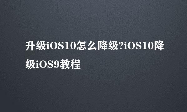 升级iOS10怎么降级?iOS10降级iOS9教程