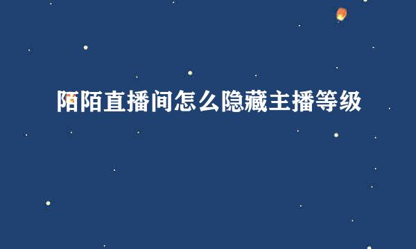 陌陌直播间怎么隐藏主播等级