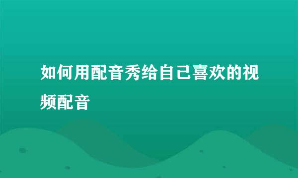 如何用配音秀给自己喜欢的视频配音