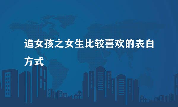 追女孩之女生比较喜欢的表白方式