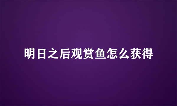 明日之后观赏鱼怎么获得