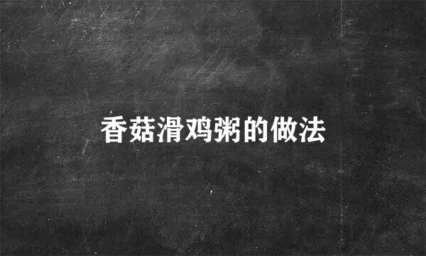 香菇滑鸡粥的做法