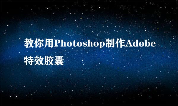 教你用Photoshop制作Adobe特效胶囊