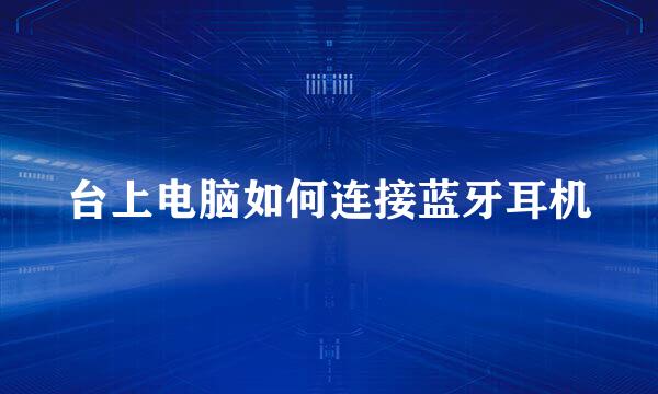 台上电脑如何连接蓝牙耳机