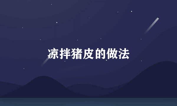 凉拌猪皮的做法