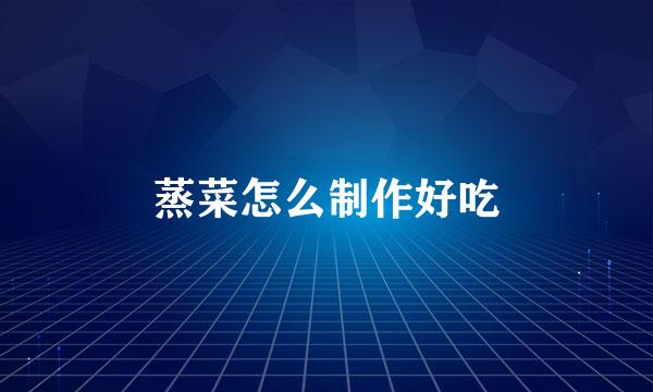 蒸菜怎么制作好吃