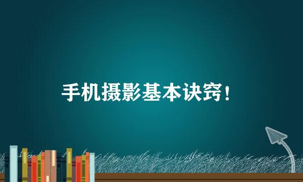 手机摄影基本诀窍！