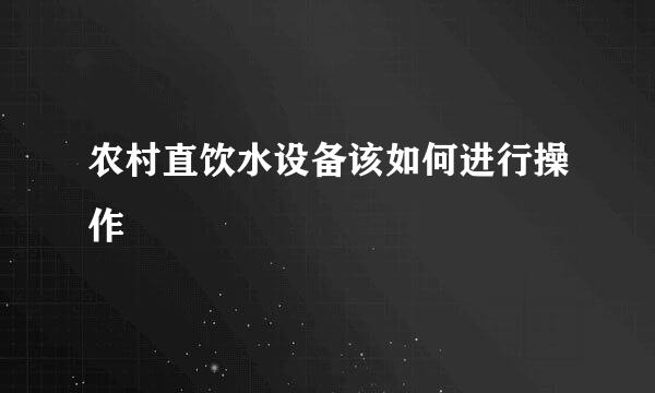 农村直饮水设备该如何进行操作