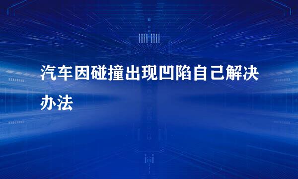 汽车因碰撞出现凹陷自己解决办法