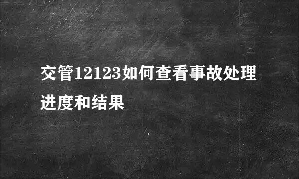 交管12123如何查看事故处理进度和结果