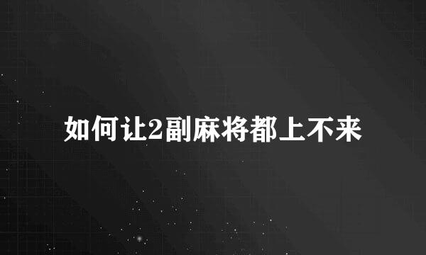 如何让2副麻将都上不来