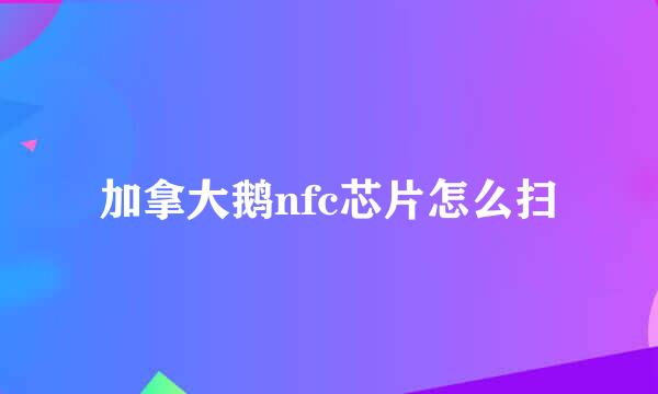 加拿大鹅nfc芯片怎么扫