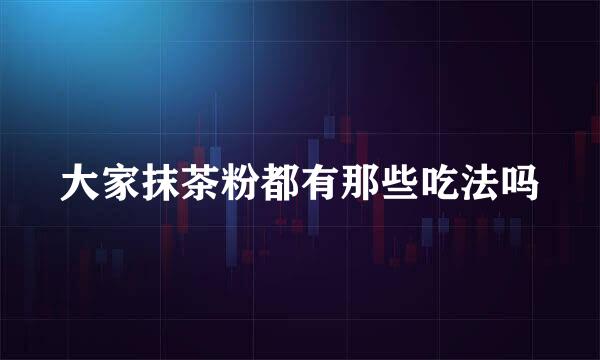 大家抹茶粉都有那些吃法吗