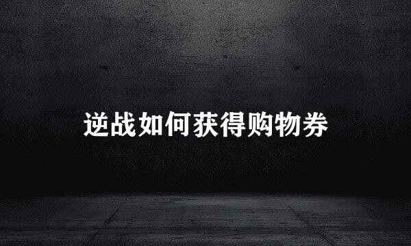 逆战如何获得购物券