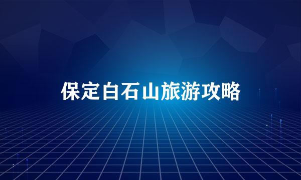 保定白石山旅游攻略