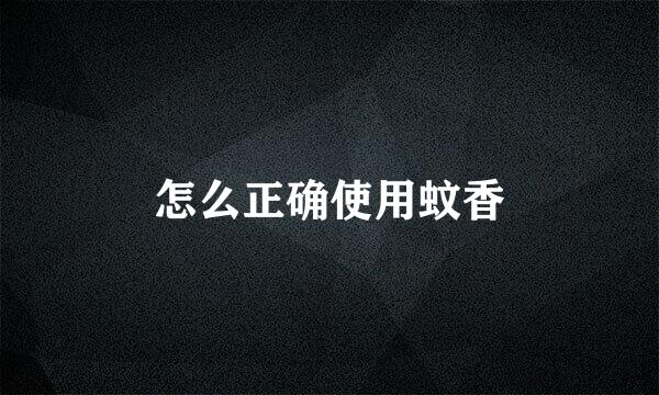怎么正确使用蚊香