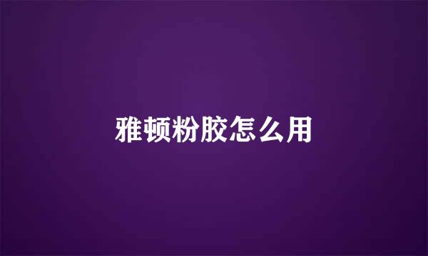 雅顿粉胶怎么用