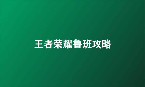 王者荣耀鲁班攻略