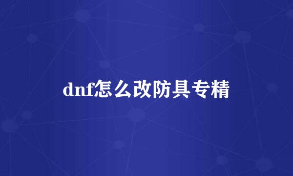 dnf怎么改防具专精