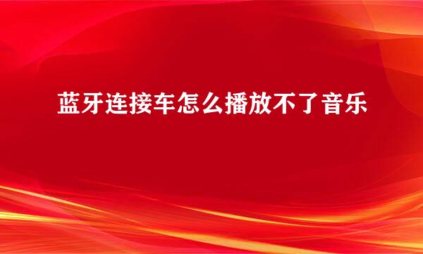 蓝牙连接车怎么播放不了音乐