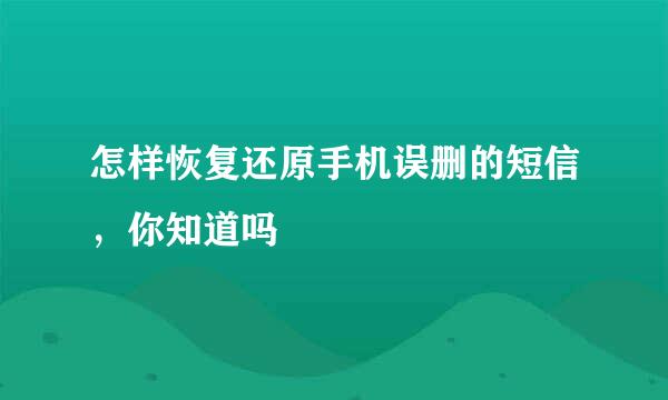 怎样恢复还原手机误删的短信，你知道吗