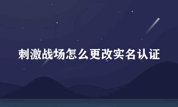 刺激战场怎么更改实名认证