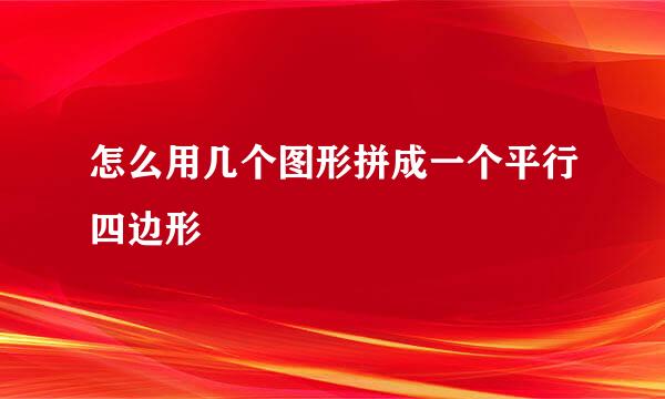 怎么用几个图形拼成一个平行四边形