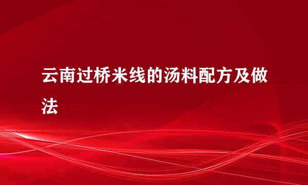 云南过桥米线的汤料配方及做法