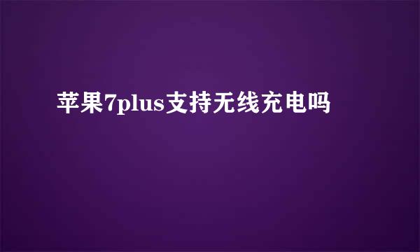 苹果7plus支持无线充电吗